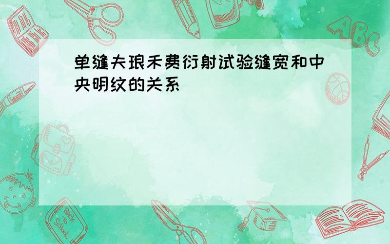 单缝夫琅禾费衍射试验缝宽和中央明纹的关系