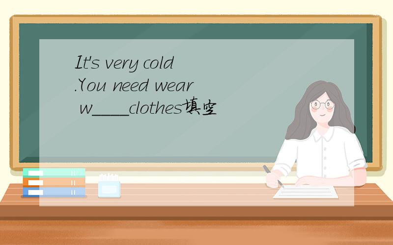 It's very cold.You need wear w____clothes填空