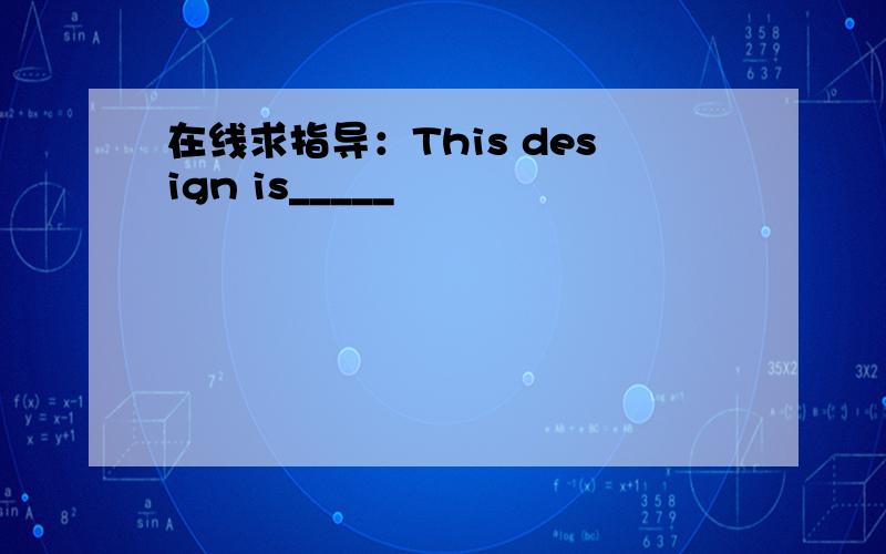 在线求指导：This design is_____