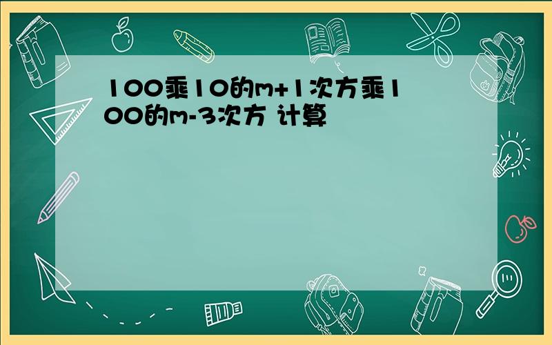 100乘10的m+1次方乘100的m-3次方 计算