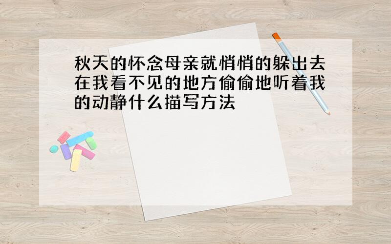 秋天的怀念母亲就悄悄的躲出去在我看不见的地方偷偷地听着我的动静什么描写方法