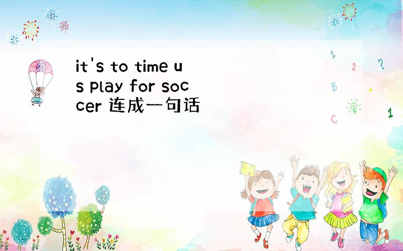 it's to time us play for soccer 连成一句话