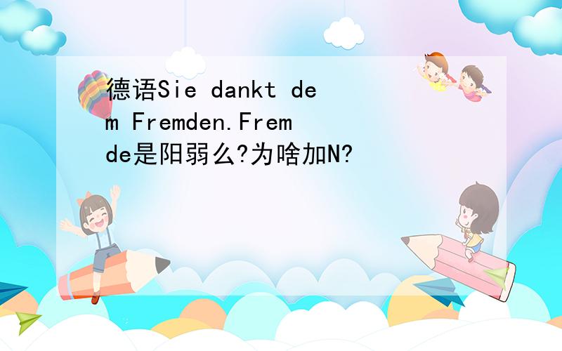 德语Sie dankt dem Fremden.Fremde是阳弱么?为啥加N?