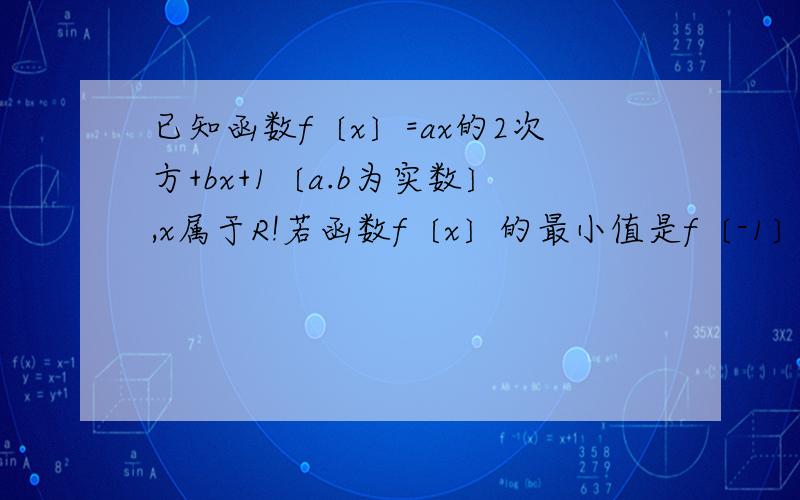 已知函数f〔x〕=ax的2次方+bx+1〔a.b为实数〕,x属于R!若函数f〔x〕的最小值是f〔-1〕=0,求f〔x〕的