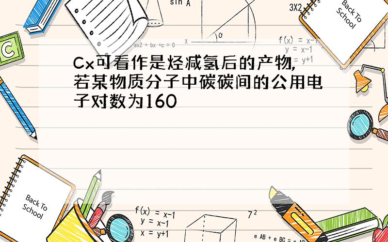 Cx可看作是烃减氢后的产物,若某物质分子中碳碳间的公用电子对数为160