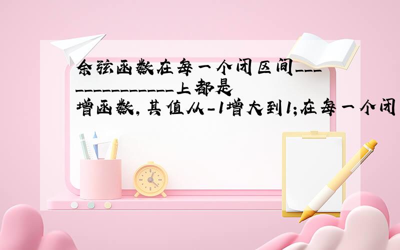 余弦函数在每一个闭区间______________上都是增函数,其值从-1增大到1;在每一个闭区间___________