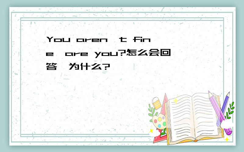 You aren't fine,are you?怎么会回答,为什么?