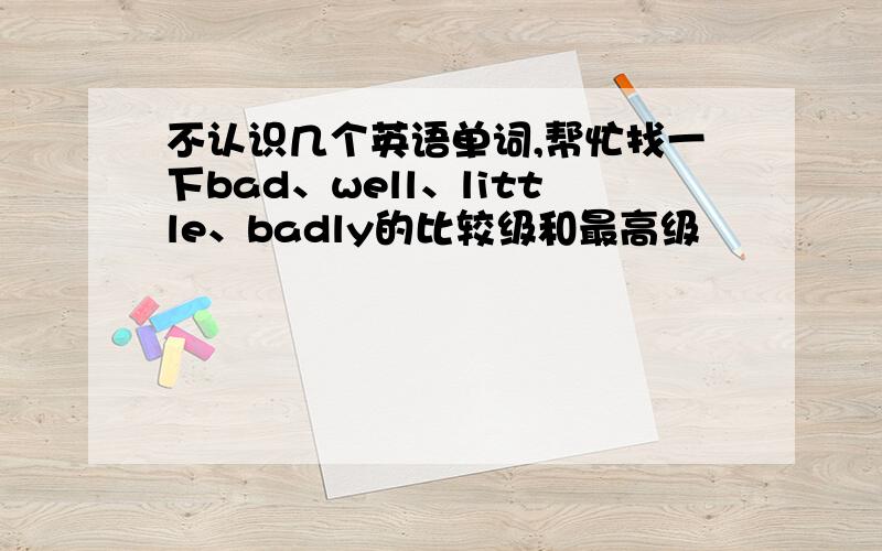 不认识几个英语单词,帮忙找一下bad、well、little、badly的比较级和最高级