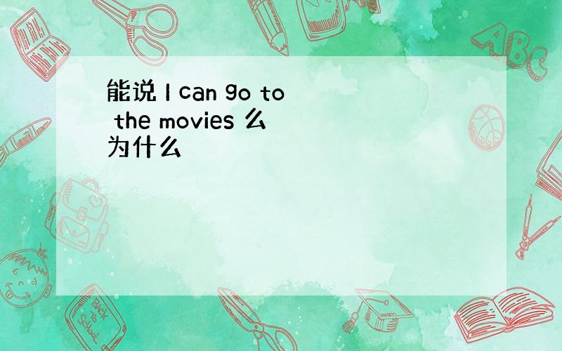 能说 I can go to the movies 么 为什么