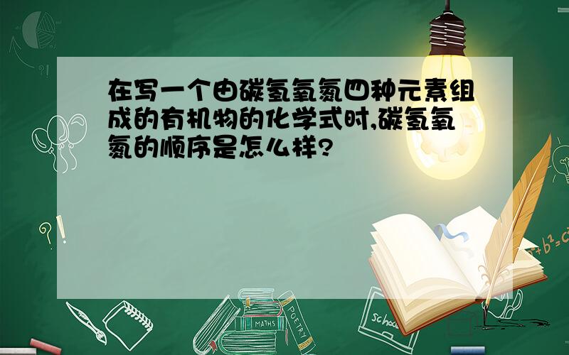 在写一个由碳氢氧氮四种元素组成的有机物的化学式时,碳氢氧氮的顺序是怎么样?