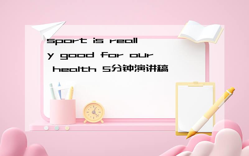 sport is really good for our health 5分钟演讲稿