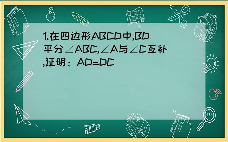 1.在四边形ABCD中,BD平分∠ABC,∠A与∠C互补,证明：AD=DC