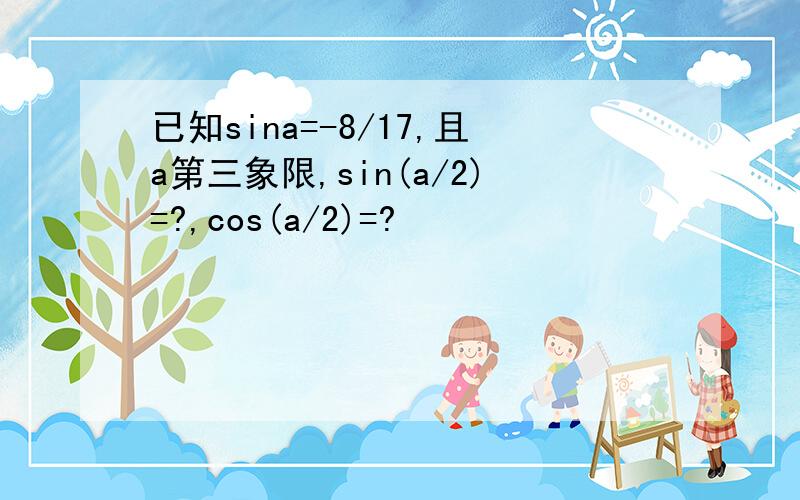 已知sina=-8/17,且a第三象限,sin(a/2)=?,cos(a/2)=?