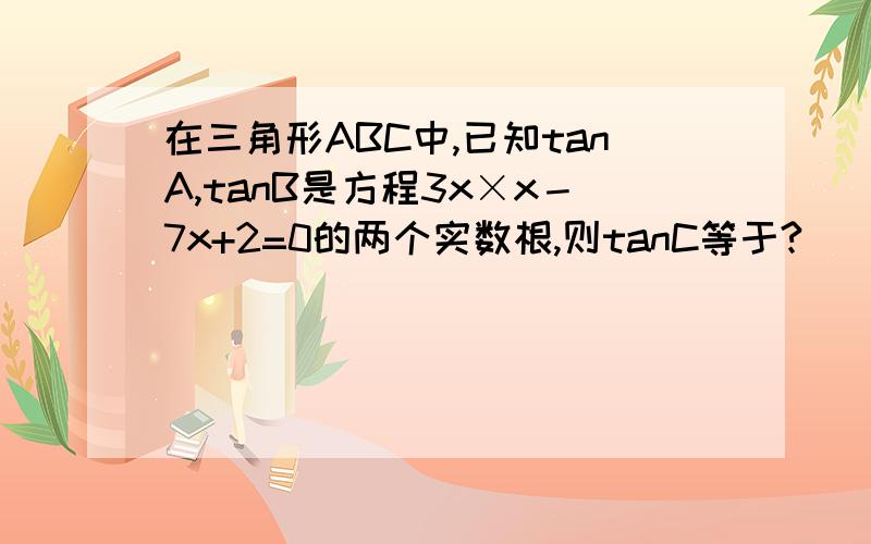 在三角形ABC中,已知tanA,tanB是方程3x×x－7x+2=0的两个实数根,则tanC等于?