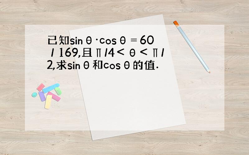 已知sinθ·cosθ＝60／169,且∏/4＜θ＜∏/2,求sinθ和cosθ的值．