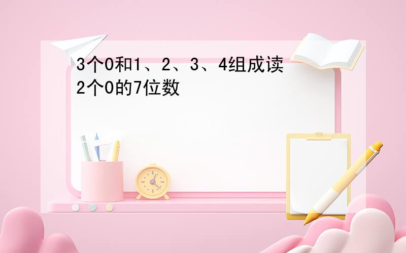 3个0和1、2、3、4组成读2个0的7位数