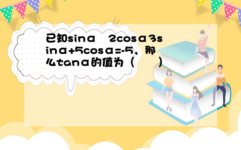 已知sinα−2cosα3sinα+5cosα=-5，那么tanα的值为（　　）