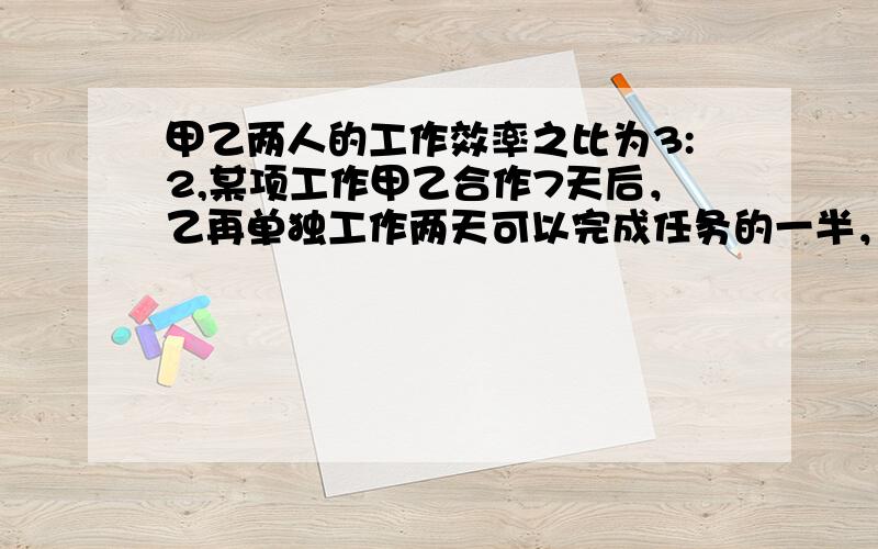 甲乙两人的工作效率之比为3:2,某项工作甲乙合作7天后，乙再单独工作两天可以完成任务的一半，求甲乙单独做各需几天才能完成