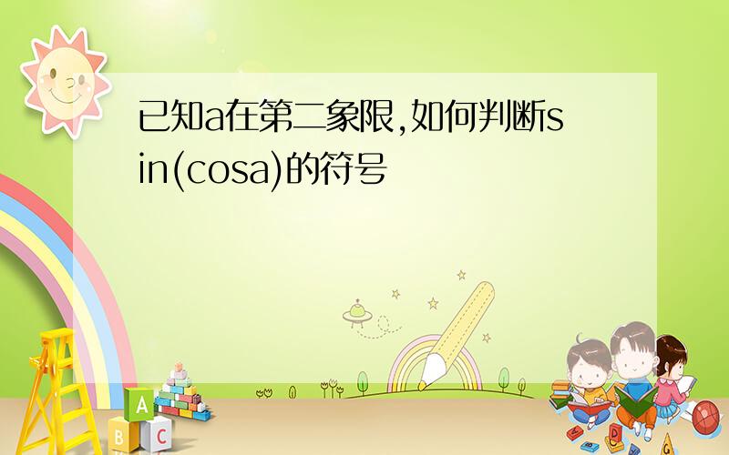 已知a在第二象限,如何判断sin(cosa)的符号