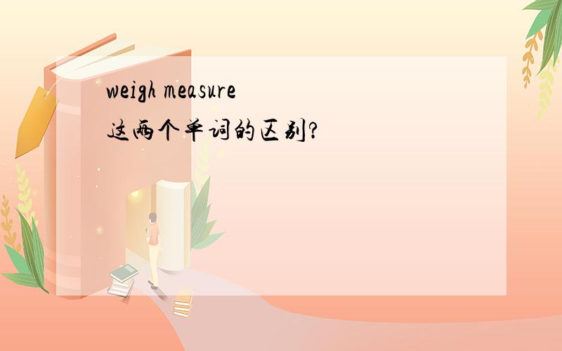 weigh measure 这两个单词的区别?