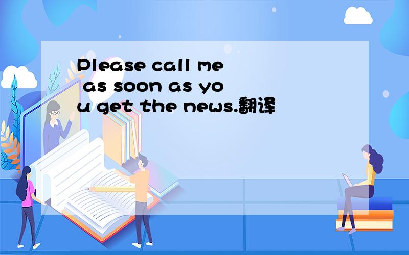 Please call me as soon as you get the news.翻译