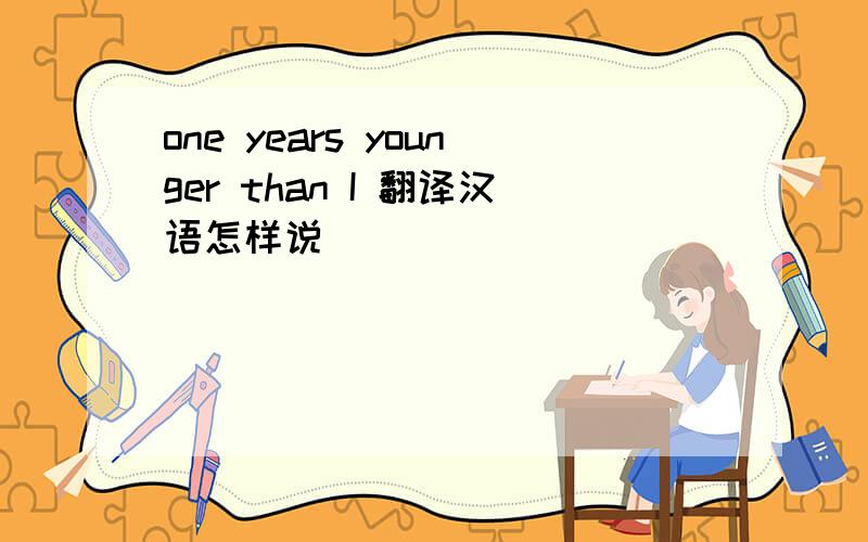 one years younger than I 翻译汉语怎样说