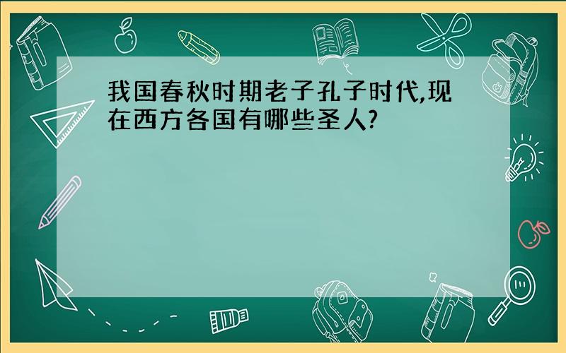 我国春秋时期老子孔子时代,现在西方各国有哪些圣人?