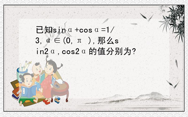 已知sinα+cosα=1/3,α∈(0,π ),那么sin2α,cos2α的值分别为?