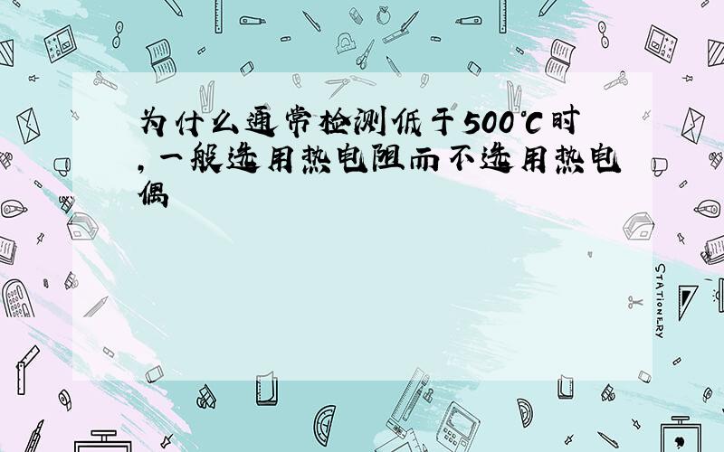 为什么通常检测低于500℃时,一般选用热电阻而不选用热电偶