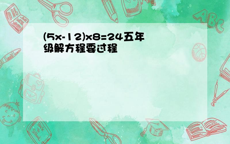 (5x-12)x8=24五年级解方程要过程