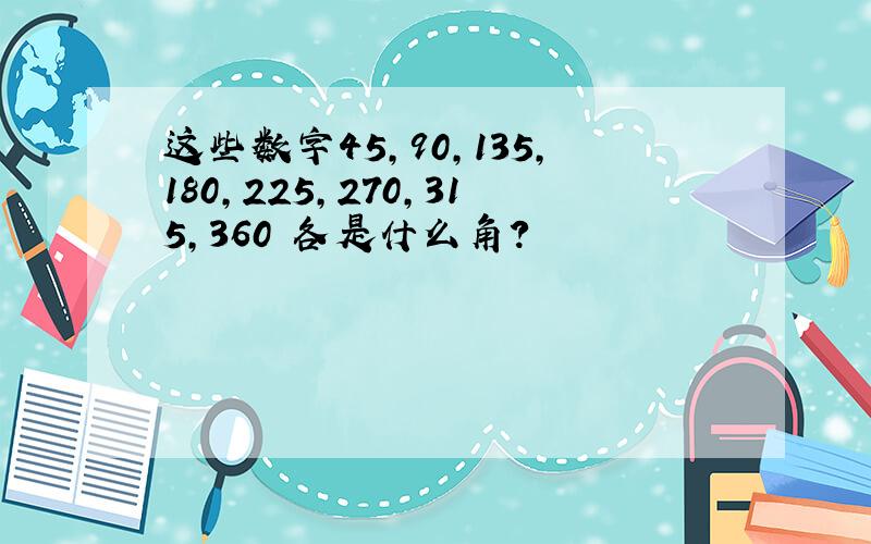 这些数字45,90,135,180,225,270,315,360 各是什么角?