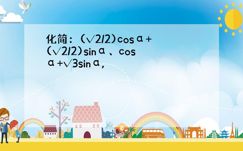 化简：(√2/2)cosα+(√2/2)sinα、cosα+√3sinα,