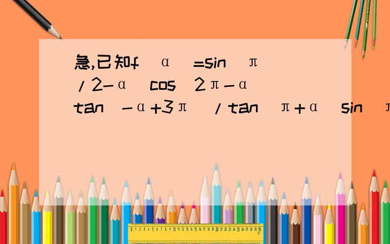 急,已知f（α）=sin（π/2-α）cos（2π-α）tan（-α+3π）/tan（π+α）sin（π/2+α）