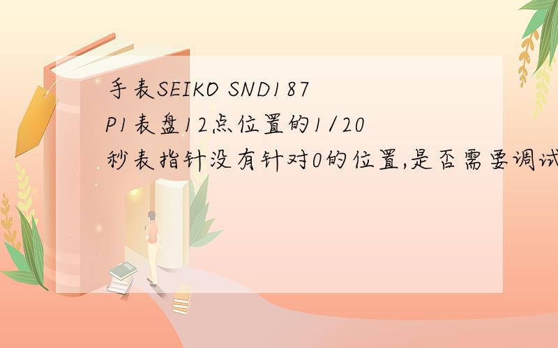 手表SEIKO SND187P1表盘12点位置的1/20秒表指针没有针对0的位置,是否需要调试?应该怎么调?