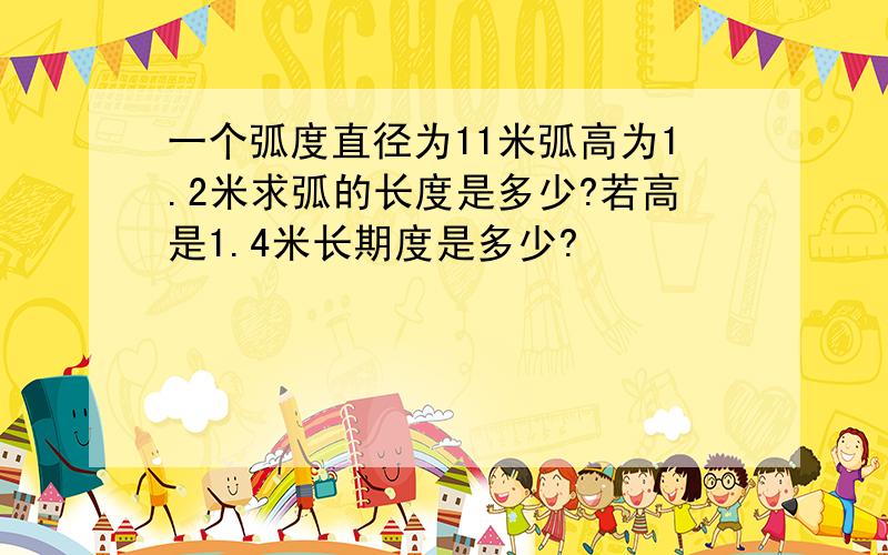 一个弧度直径为11米弧高为1.2米求弧的长度是多少?若高是1.4米长期度是多少?