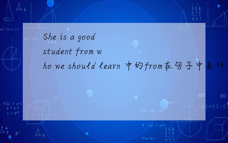 She is a good student from who we should learn 中的from在句子中表什么