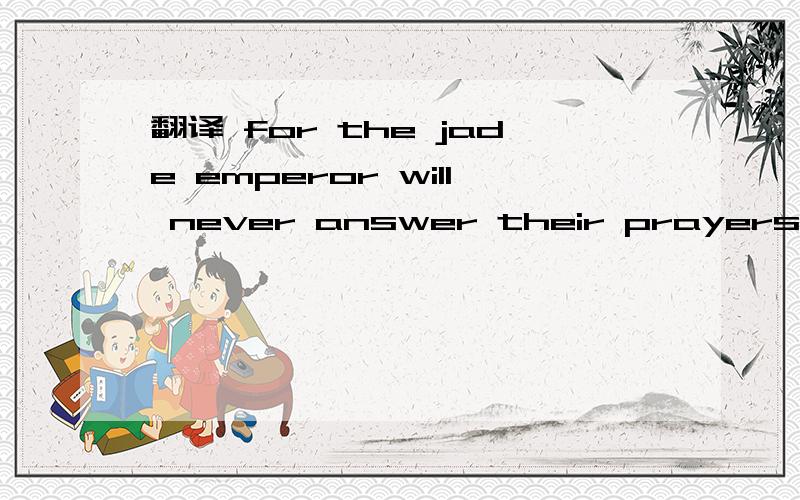 翻译 for the jade emperor will never answer their prayers.