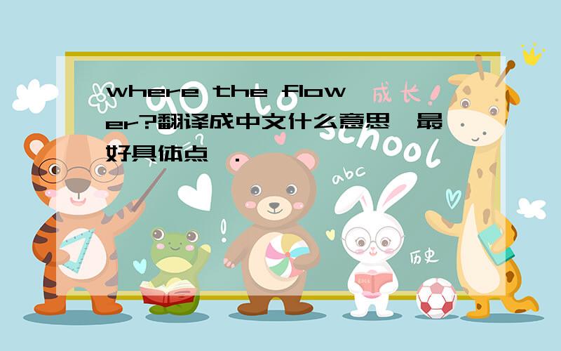 where the flower?翻译成中文什么意思,最好具体点,.