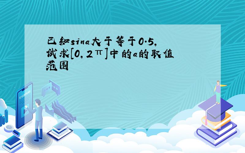 已知sina大于等于0.5,试求[0,2π]中的a的取值范围