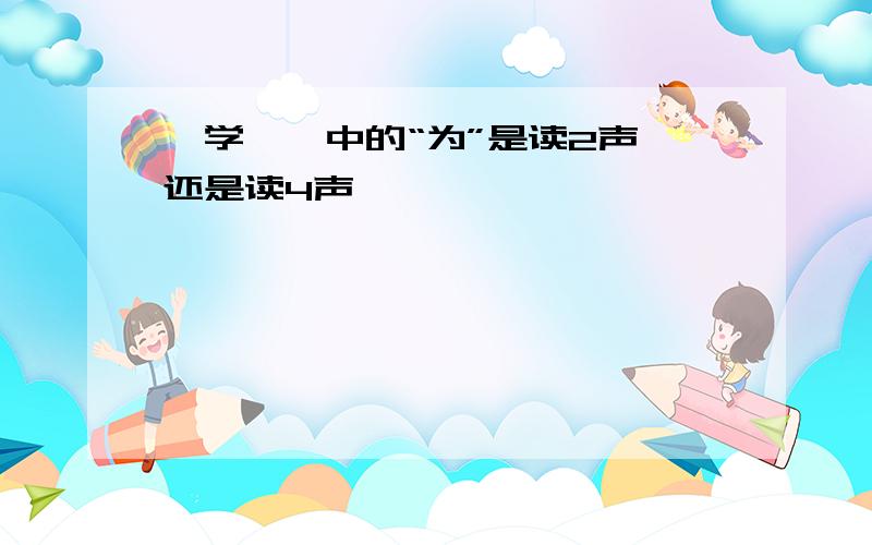 《学弈》中的“为”是读2声,还是读4声