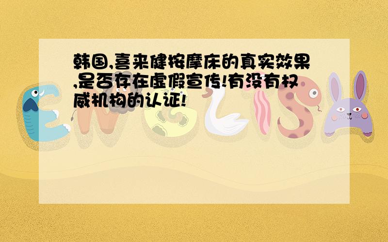 韩国,喜来健按摩床的真实效果,是否存在虚假宣传!有没有权威机构的认证!