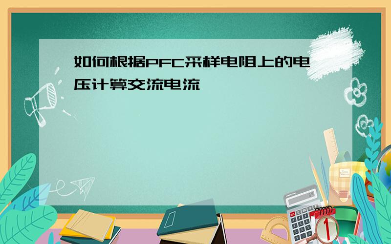 如何根据PFC采样电阻上的电压计算交流电流