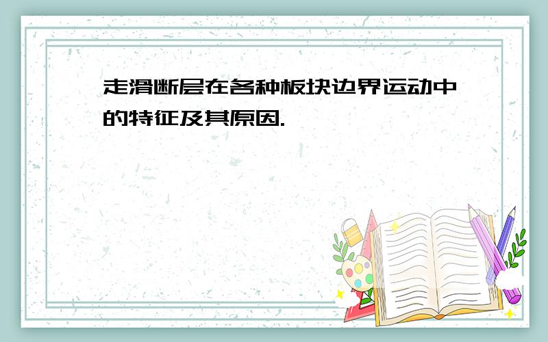 走滑断层在各种板块边界运动中的特征及其原因.