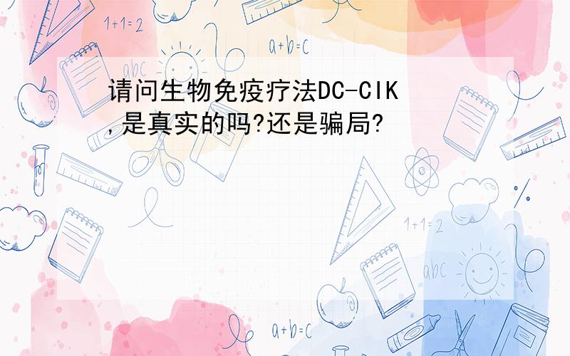 请问生物免疫疗法DC-CIK,是真实的吗?还是骗局?