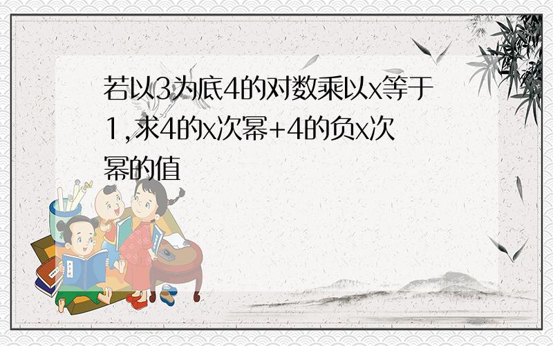 若以3为底4的对数乘以x等于1,求4的x次幂+4的负x次幂的值