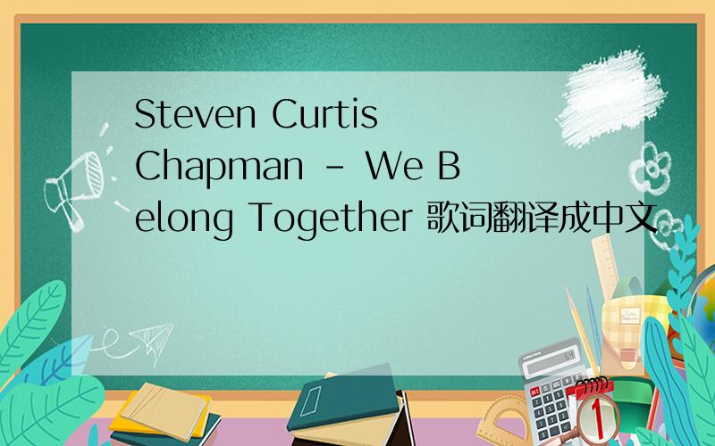 Steven Curtis Chapman - We Belong Together 歌词翻译成中文