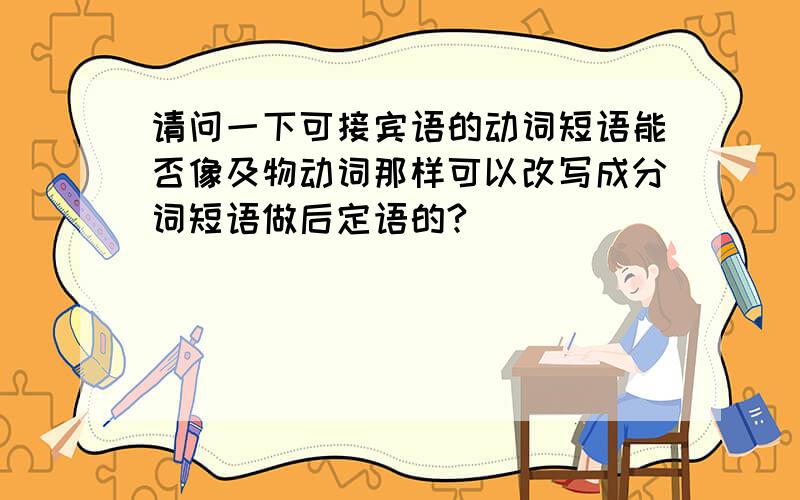 请问一下可接宾语的动词短语能否像及物动词那样可以改写成分词短语做后定语的?