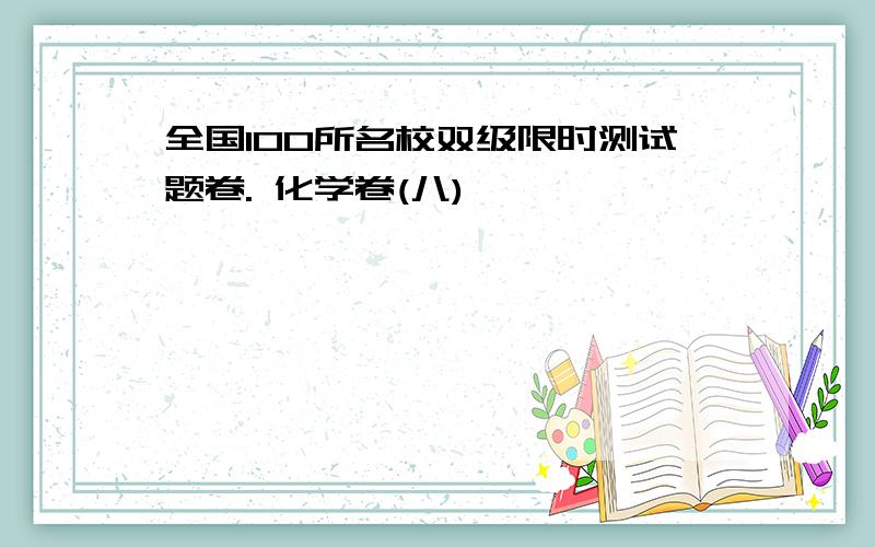 全国100所名校双级限时测试题卷. 化学卷(八)