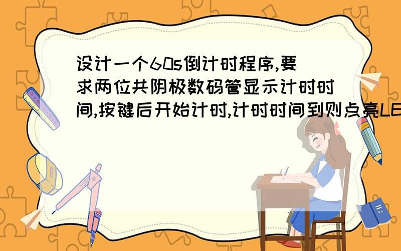 设计一个60s倒计时程序,要求两位共阴极数码管显示计时时间,按键后开始计时,计时时间到则点亮LED灯