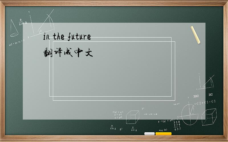 in the future 翻译成中文